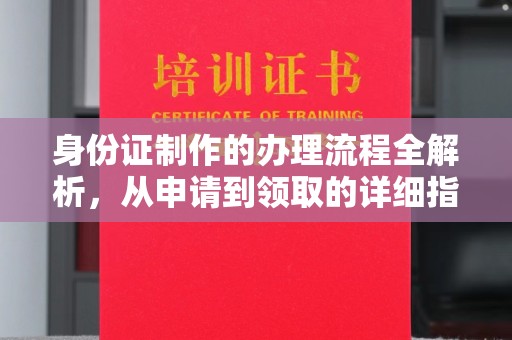 青浦身份证制作的办理流程全解析，从申请到领取的详细指南